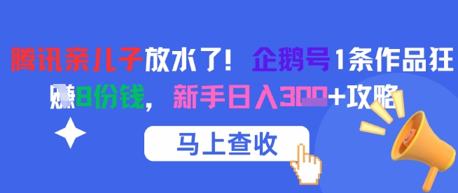 腾讯亲儿子放水了！企鹅号1条作品狂挣8份钱，新手日入3张+攻略-副业心选