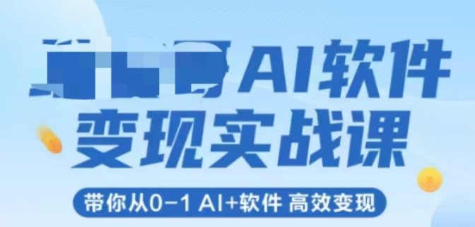 AI软件变现实战课，带你从0-1 Al+软件 高效变现-副业心选