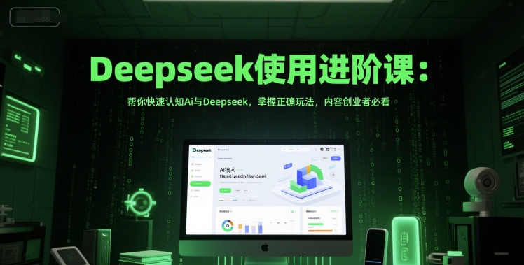 Deepseek使用进阶课：帮你快速认知Ai与Deepseek，掌握正确玩法，内容创业者必看-副业心选