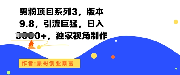 男粉项目系列3，版本9.8，引流巨猛，日入1k+，独家视角制作-副业心选