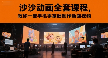 沙沙动画全套课程，教你一部手机零基础制作动画视频-副业心选