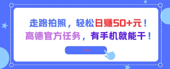 走路拍照，轻松日入50+!高德官方任务，有手机就能干-副业心选