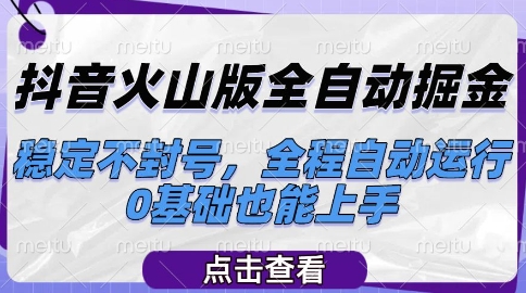 抖音火山版全自动掘金，稳定不封号，全程自动运行，可批量放大操作，0基础也能上手【揭秘】-副业心选