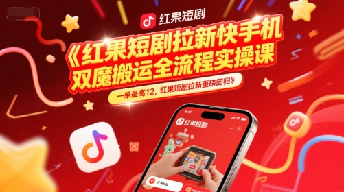 红果短剧拉新快手手机双魔法搬运全流程实操课，一单最高12，红果短剧拉新重磅回归-副业心选