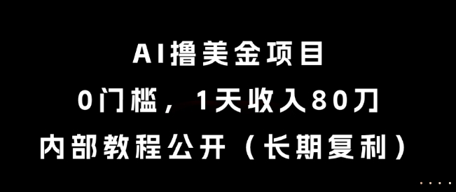 AI撸美金项目，0门槛，1天收入80刀，内部教程公开(长期复利)【揭秘】-副业心选