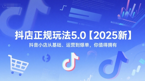 抖店正规玩法5.0【2025新】抖音小店从基础、运营到爆单，你值得拥有-副业心选