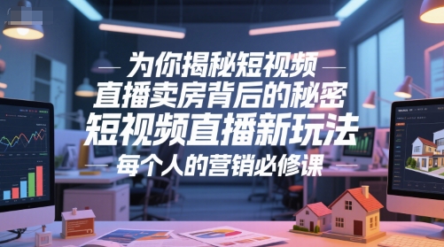 为你揭秘短视频直播卖房背后的秘密，短视频直播新玩法，每个人的营销必修课-副业心选