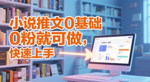 小说推文0基础入门教程，0粉就可做，快速上手 - 副业心选-副业心选
