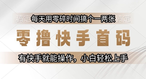 零撸快手首码，每天用零碎时间搞个一两张，有快手就能操作小白轻松上手【揭秘】-副业心选