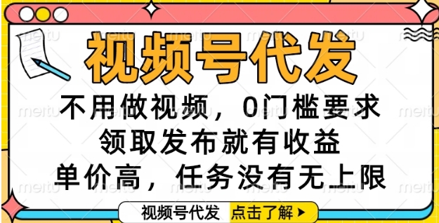 视频号代发，不用做视频，0门槛要求，领取发布就有收益，单价高，任务没有无上限【揭秘】-副业心选