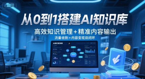 从0到1搭建AI知识库，高效知识管理+精准内容输出，流量收割+内容变现双闭环-副业心选