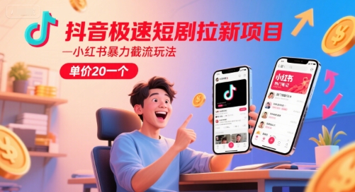 抖音极速短剧拉新项目，小红书暴力截流玩法，单价20一个-副业心选