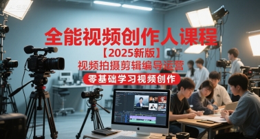 全能视频创作人课程【2025新版】视频拍摄剪辑编导运营，零基础学习视频创作-副业心选
