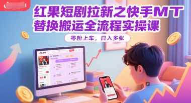 红果短剧拉新之快手MT替换搬运全流程实操课，零粉上车，日入多张-副业心选