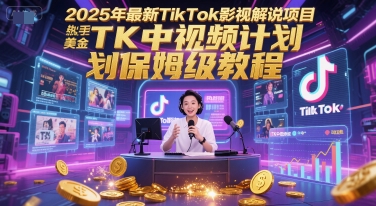 2025年最新TikTok影视解说项目，新手也能挣美金，TK中视频计划保姆级教程-副业心选