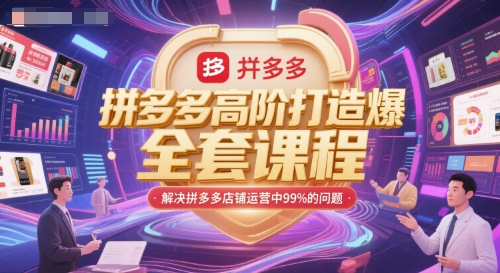 拼多多高阶打造爆款全套课程，解决拼多多店铺运营中99%的问题 - 副业心选-副业心选