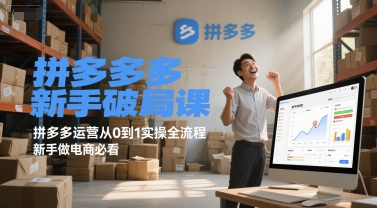 拼多多新手破局课，拼多多运营从0到1实操全流程，新手做电商必看-副业心选