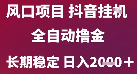 风口项目，六月最新玩法抖音无人挂G，全自动撸金，长期稳定 日入2k+【揭秘】-副业心选