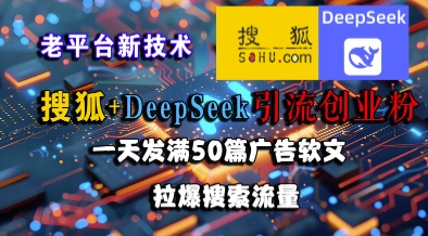 搜狐+DeepSeek引流创业粉，老平台新技术，一天发满50篇广告软文，拉爆搜索流量-副业心选