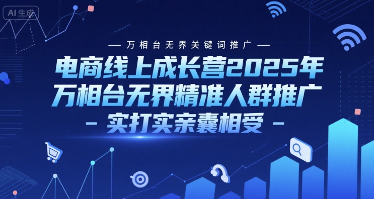 电商线上成长营2025年，万相台无界关键词推广-万相台无界精准人群推广-实打实亲囊相受 - 副业心选-副业心选