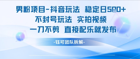 男粉项目抖音玩法稳定日收5张实拍视频一刀不剪直接配乐就发布不封号玩法-副业心选