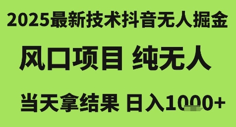 2025最新技术抖音无人掘金，风口项目，纯无人，当天拿结果日入1k+【揭秘】-副业心选