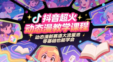 抖音超火动态漫教学课程，动态漫新赛道大流量池，零基础也能学会 - 副业心选-副业心选