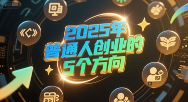 付费文章：2025年普通人创业的5个方向-副业心选