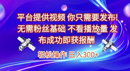 平台提供视频，你只需要发布， 无需粉丝基础，不看播放量，发布成功即获报酬，日入3张【揭秘】-副业心选