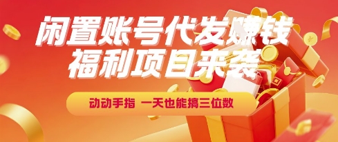 福利项目来袭，闲置账号代发挣钱，动动手指，一天也能搞三位数【揭秘】-副业心选