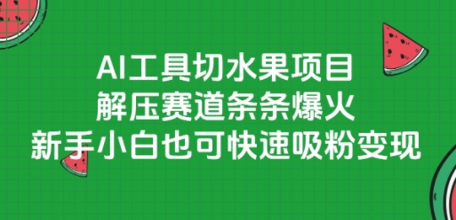 AI工具切水果项目，解压赛道条条爆火，新手小白也可快速吸粉变现 - 副业心选-副业心选