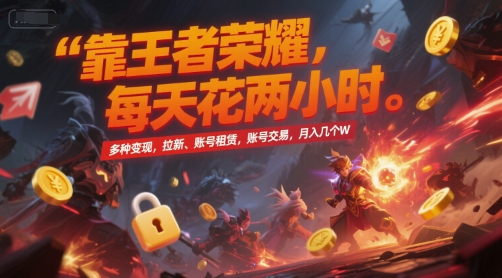 靠王者荣耀，每天花两小时，多种变现，拉新、账号租赁，账号交易，月入几个W【揭秘】-副业心选