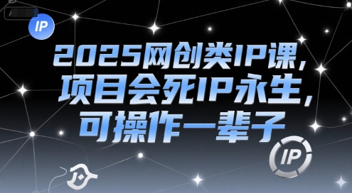 2025网创类IP课，项目会死IP永生，可操作一辈子-副业心选