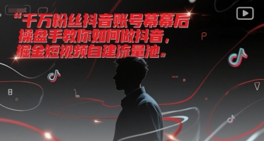 千万粉丝抖音账号幕后操盘手教你如何做抖音，掘金短视频自建流量池 - 副业心选-副业心选
