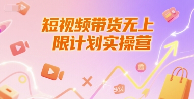 短视频带货无上限计划实操营，新人短视频带货工具流养号破播文案运营篇课程 - 副业心选-副业心选