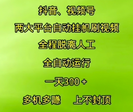 抖音视频号两大平台自动运行，全程脱离人工，自动获取收益，一天3张+，多机多挣，上不封顶【揭秘】-副业心选