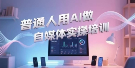 普通人用AI做自媒体实操培训，普通人一个人用ai做自媒体，视频制作、短视频引流、直播带货，轻松入门 - 副业心选-副业心选