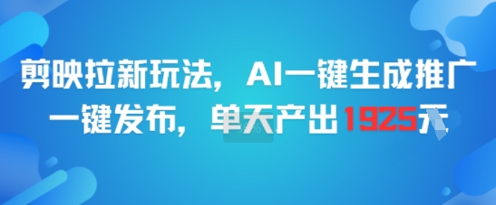 剪映拉新玩法，AI一键生成推广，一键发布，单天最高产出1925 - 副业心选-副业心选
