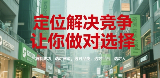 定位解决竞争，让你做对选择，复制成功，选对赛道，选对品类，选对平台，选对人-副业心选