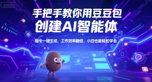 手把手教你用豆包创建AI智能体，指令一键生成，工作效率翻倍，小白也能轻松学会-副业心选