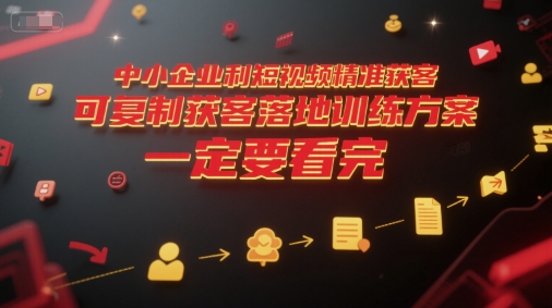 中小企业利用短视频精准获客，可复制获客落地训练方案，做好短视频，一定要看完-副业心选