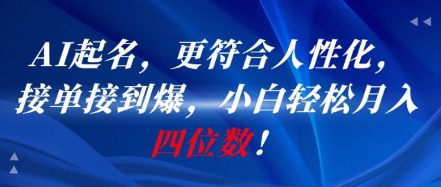 AI一键起名，更符合人性化，接单接到爆，小白轻松月入四位数!-副业心选