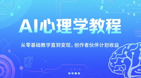 AI心理学教程，从零基础教学直到变现，创作者伙伴计划收益 - 副业心选-副业心选