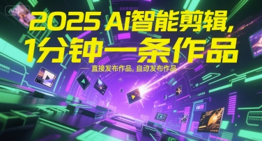 2025Ai智能剪辑，不需要剪辑，直接发布作品，自动剪辑，1分钟一条作品-副业心选