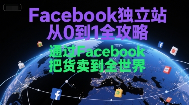 Facebook独立站从0到1全攻略，通过FacebboK把货卖到全世界-副业心选