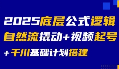 2025底层公式逻辑自然流撬动+视频起号+千川基础计划搭建-副业心选