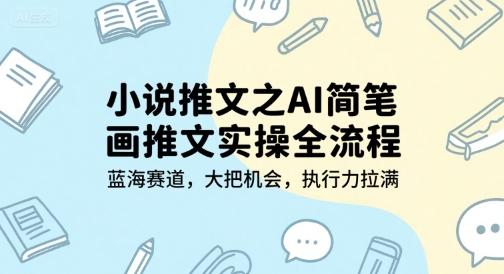 小说推文之AI简笔画推文实操全流程，蓝海赛道，大把机会，执行力拉满-副业心选