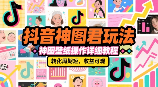 抖音神图君玩法，神图壁纸操作详细教程，转化周期短，收益可观-副业心选