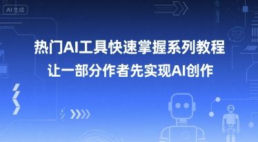热门AI工具快速掌握系列教程，让一部分创作者先实现AI创作 - 副业心选-副业心选