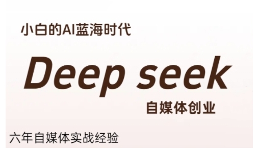 普通人利用Deepseek自媒体创业，零基础友好，小白的AI蓝海时代-副业心选